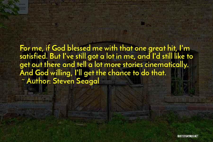 Steven Seagal Quotes: For Me, If God Blessed Me With That One Great Hit, I'm Satisfied. But I've Still Got A Lot In