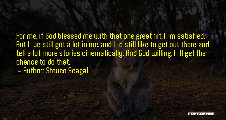 Steven Seagal Quotes: For Me, If God Blessed Me With That One Great Hit, I'm Satisfied. But I've Still Got A Lot In