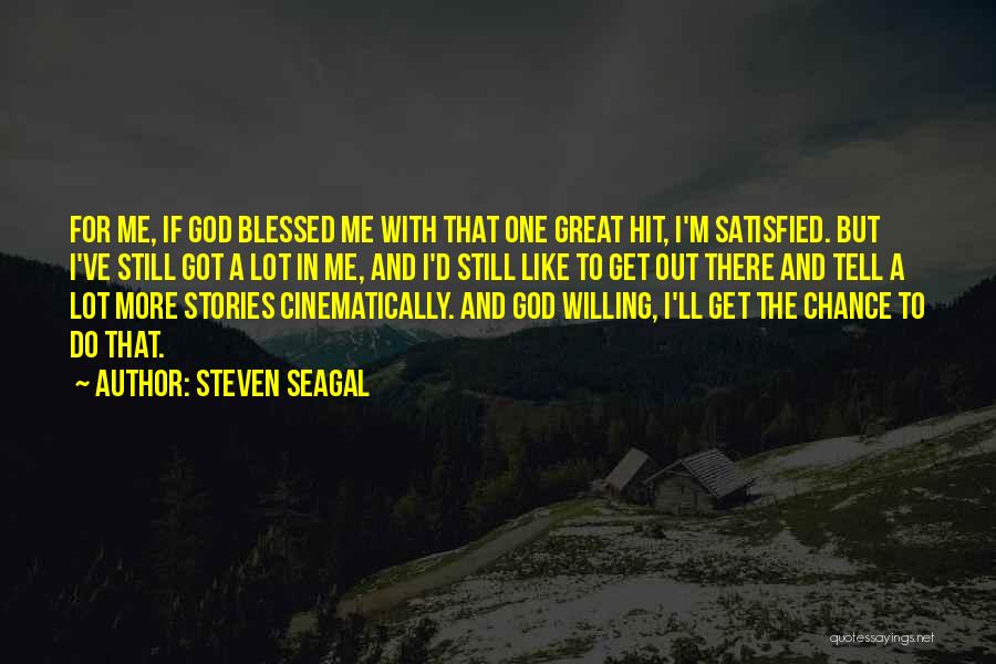 Steven Seagal Quotes: For Me, If God Blessed Me With That One Great Hit, I'm Satisfied. But I've Still Got A Lot In