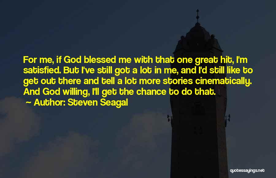 Steven Seagal Quotes: For Me, If God Blessed Me With That One Great Hit, I'm Satisfied. But I've Still Got A Lot In