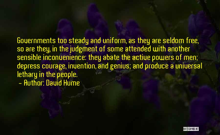 David Hume Quotes: Governments Too Steady And Uniform, As They Are Seldom Free, So Are They, In The Judgment Of Some Attended With
