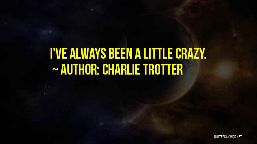Charlie Trotter Quotes: I've Always Been A Little Crazy.