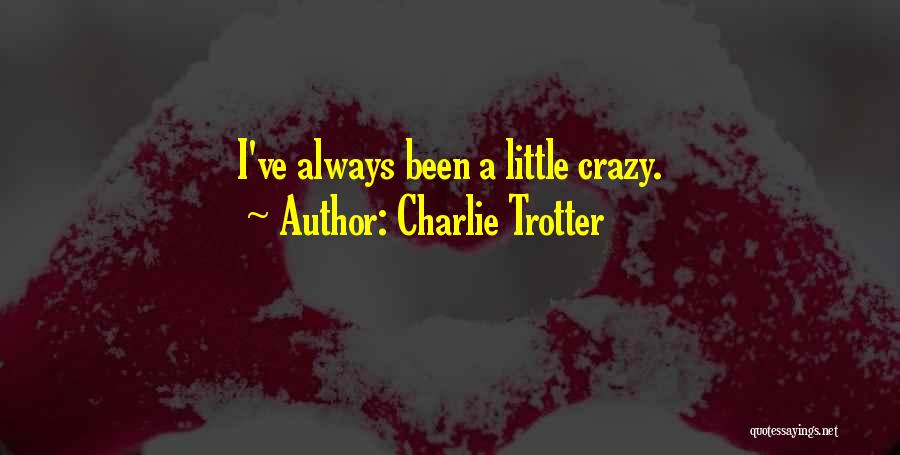 Charlie Trotter Quotes: I've Always Been A Little Crazy.