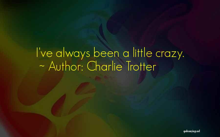 Charlie Trotter Quotes: I've Always Been A Little Crazy.