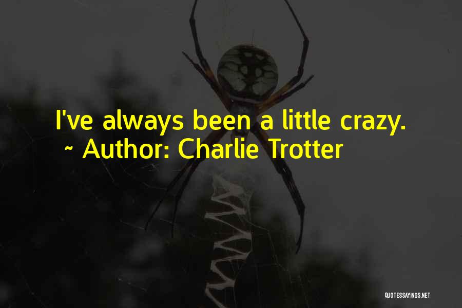 Charlie Trotter Quotes: I've Always Been A Little Crazy.