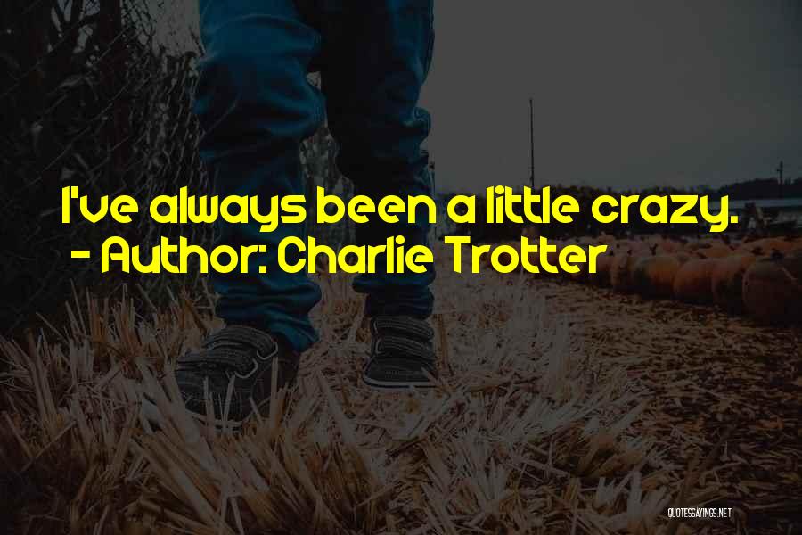Charlie Trotter Quotes: I've Always Been A Little Crazy.