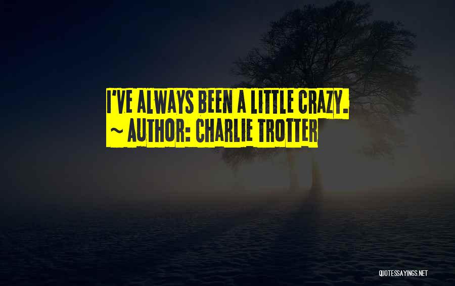Charlie Trotter Quotes: I've Always Been A Little Crazy.