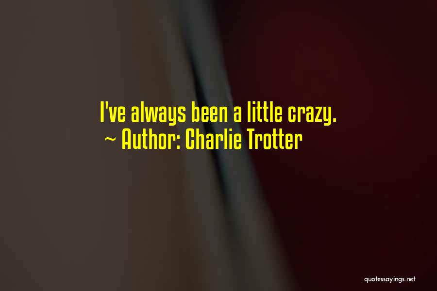 Charlie Trotter Quotes: I've Always Been A Little Crazy.