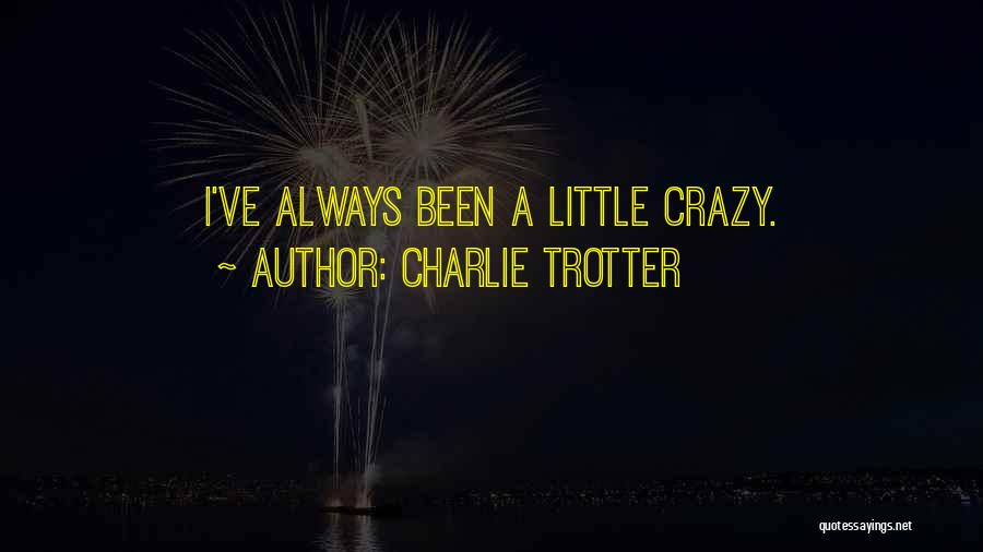 Charlie Trotter Quotes: I've Always Been A Little Crazy.