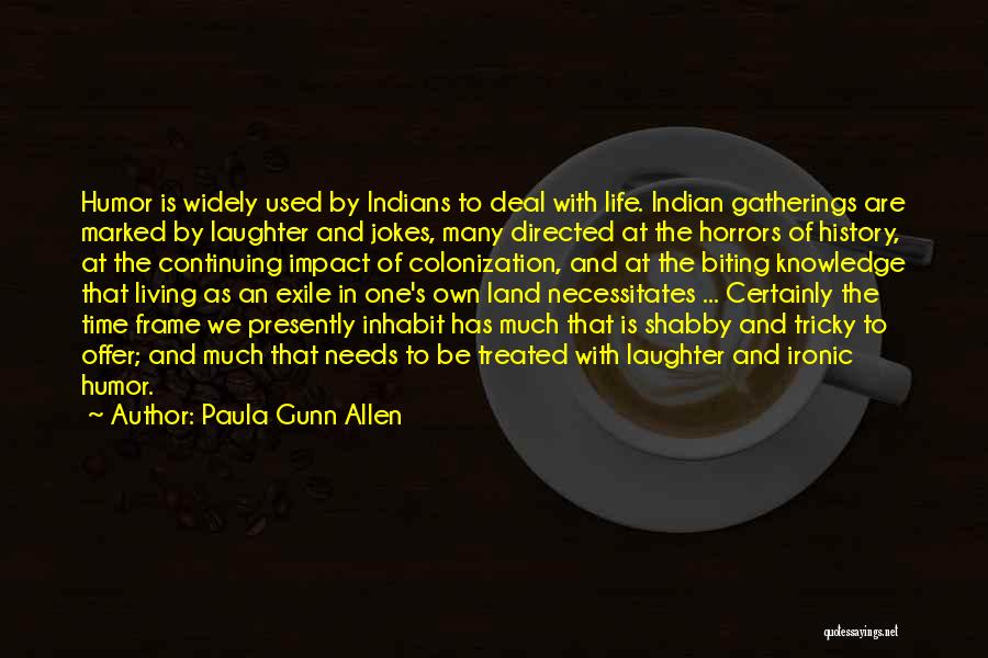 Paula Gunn Allen Quotes: Humor Is Widely Used By Indians To Deal With Life. Indian Gatherings Are Marked By Laughter And Jokes, Many Directed