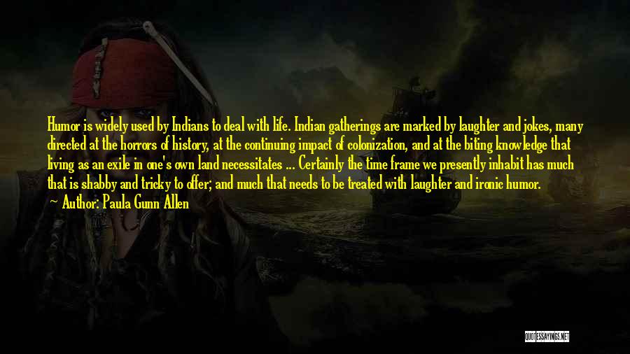 Paula Gunn Allen Quotes: Humor Is Widely Used By Indians To Deal With Life. Indian Gatherings Are Marked By Laughter And Jokes, Many Directed