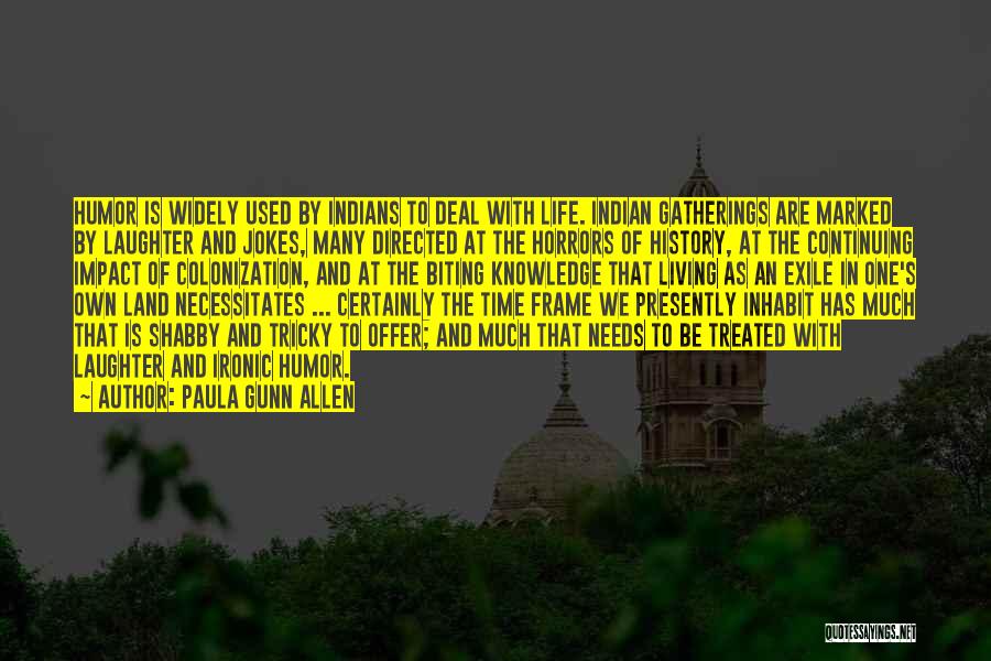 Paula Gunn Allen Quotes: Humor Is Widely Used By Indians To Deal With Life. Indian Gatherings Are Marked By Laughter And Jokes, Many Directed