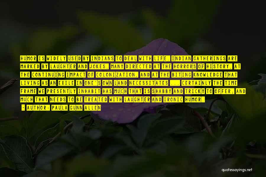 Paula Gunn Allen Quotes: Humor Is Widely Used By Indians To Deal With Life. Indian Gatherings Are Marked By Laughter And Jokes, Many Directed