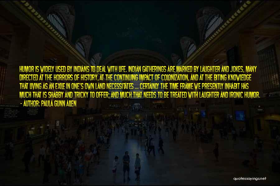 Paula Gunn Allen Quotes: Humor Is Widely Used By Indians To Deal With Life. Indian Gatherings Are Marked By Laughter And Jokes, Many Directed