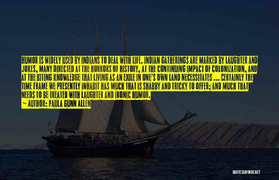 Paula Gunn Allen Quotes: Humor Is Widely Used By Indians To Deal With Life. Indian Gatherings Are Marked By Laughter And Jokes, Many Directed