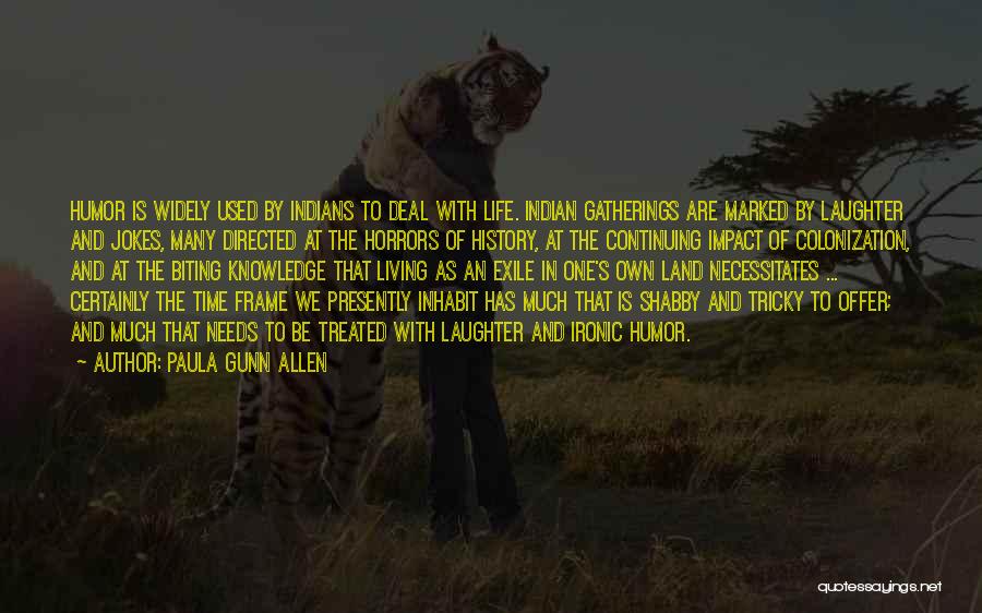 Paula Gunn Allen Quotes: Humor Is Widely Used By Indians To Deal With Life. Indian Gatherings Are Marked By Laughter And Jokes, Many Directed