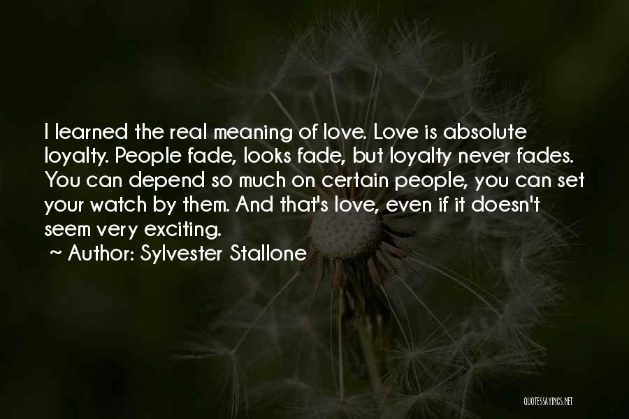 Sylvester Stallone Quotes: I Learned The Real Meaning Of Love. Love Is Absolute Loyalty. People Fade, Looks Fade, But Loyalty Never Fades. You