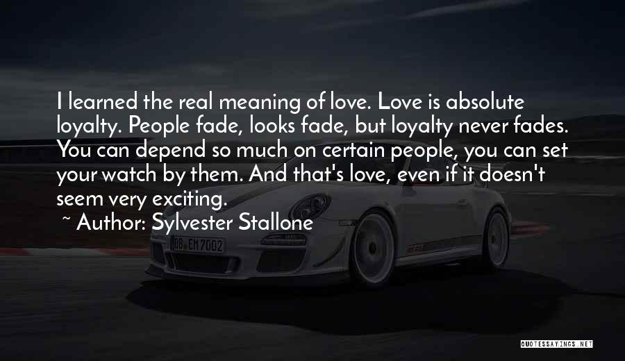 Sylvester Stallone Quotes: I Learned The Real Meaning Of Love. Love Is Absolute Loyalty. People Fade, Looks Fade, But Loyalty Never Fades. You