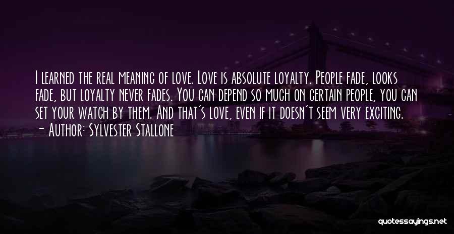 Sylvester Stallone Quotes: I Learned The Real Meaning Of Love. Love Is Absolute Loyalty. People Fade, Looks Fade, But Loyalty Never Fades. You