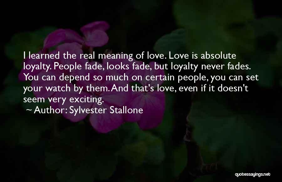 Sylvester Stallone Quotes: I Learned The Real Meaning Of Love. Love Is Absolute Loyalty. People Fade, Looks Fade, But Loyalty Never Fades. You