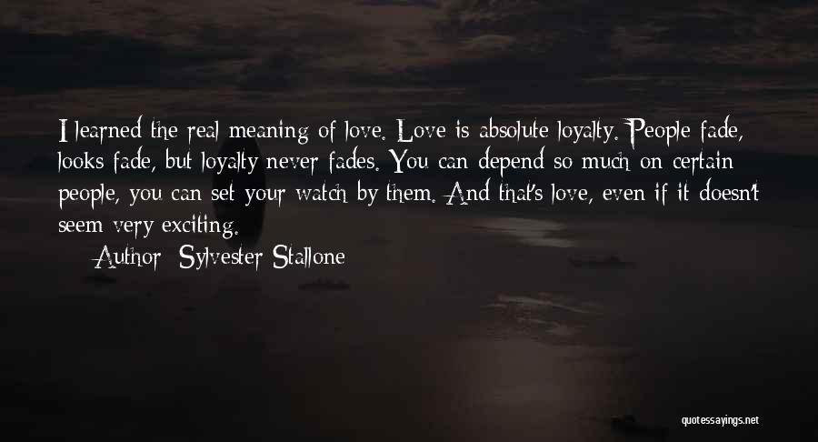 Sylvester Stallone Quotes: I Learned The Real Meaning Of Love. Love Is Absolute Loyalty. People Fade, Looks Fade, But Loyalty Never Fades. You
