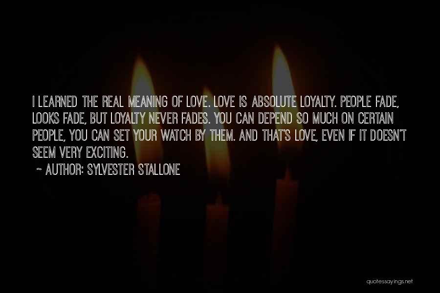 Sylvester Stallone Quotes: I Learned The Real Meaning Of Love. Love Is Absolute Loyalty. People Fade, Looks Fade, But Loyalty Never Fades. You