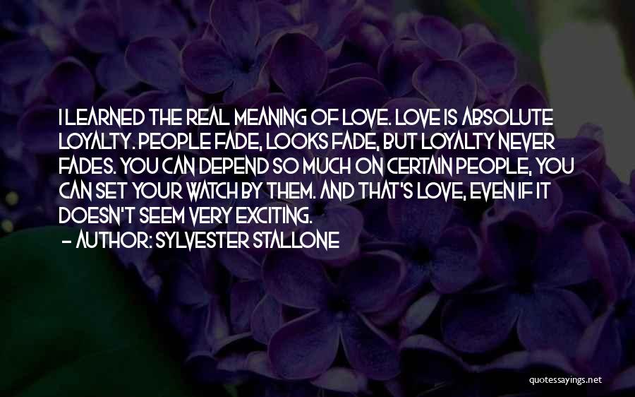 Sylvester Stallone Quotes: I Learned The Real Meaning Of Love. Love Is Absolute Loyalty. People Fade, Looks Fade, But Loyalty Never Fades. You