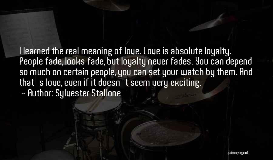 Sylvester Stallone Quotes: I Learned The Real Meaning Of Love. Love Is Absolute Loyalty. People Fade, Looks Fade, But Loyalty Never Fades. You