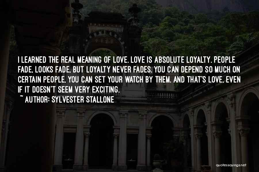 Sylvester Stallone Quotes: I Learned The Real Meaning Of Love. Love Is Absolute Loyalty. People Fade, Looks Fade, But Loyalty Never Fades. You