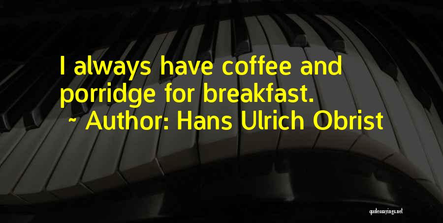 Hans Ulrich Obrist Quotes: I Always Have Coffee And Porridge For Breakfast.