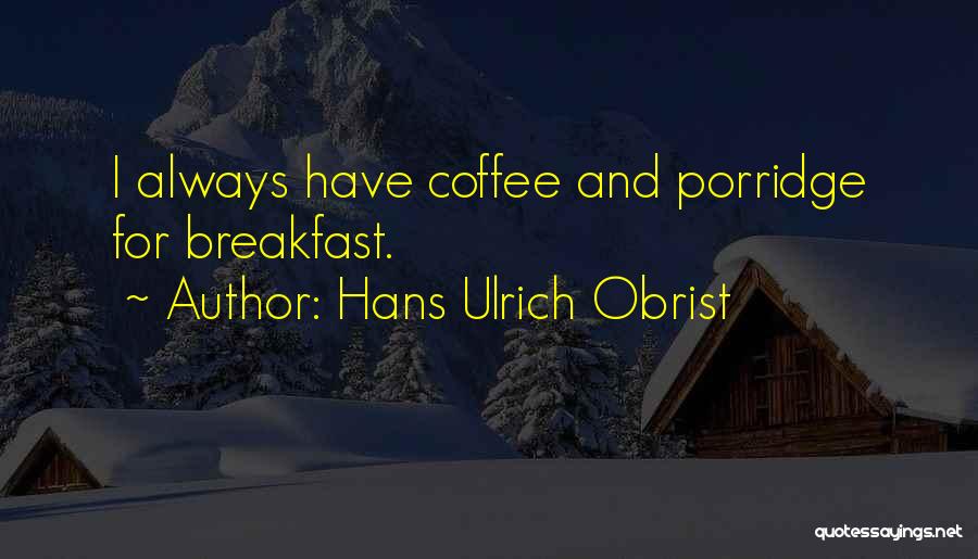 Hans Ulrich Obrist Quotes: I Always Have Coffee And Porridge For Breakfast.