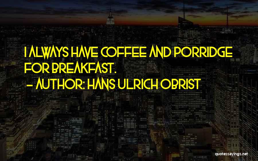 Hans Ulrich Obrist Quotes: I Always Have Coffee And Porridge For Breakfast.