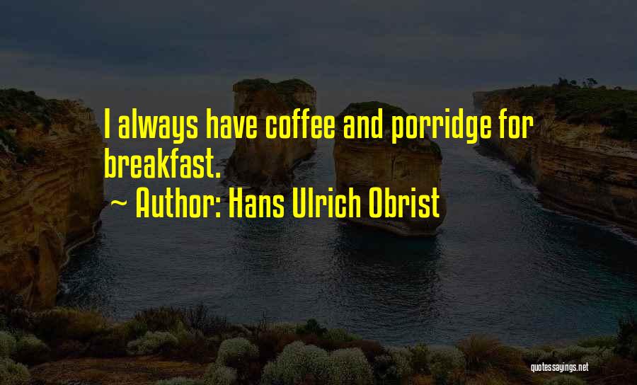 Hans Ulrich Obrist Quotes: I Always Have Coffee And Porridge For Breakfast.