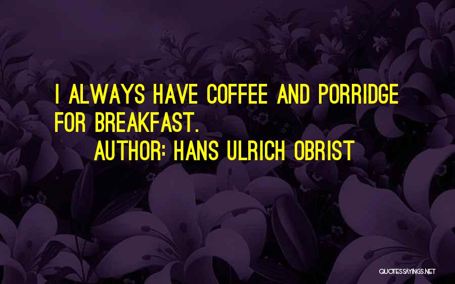 Hans Ulrich Obrist Quotes: I Always Have Coffee And Porridge For Breakfast.