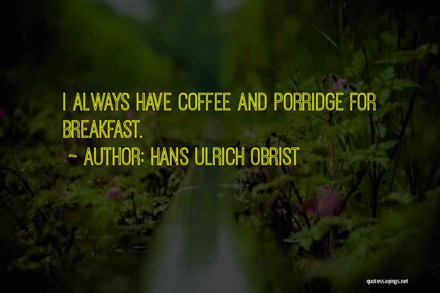 Hans Ulrich Obrist Quotes: I Always Have Coffee And Porridge For Breakfast.