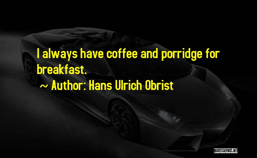 Hans Ulrich Obrist Quotes: I Always Have Coffee And Porridge For Breakfast.