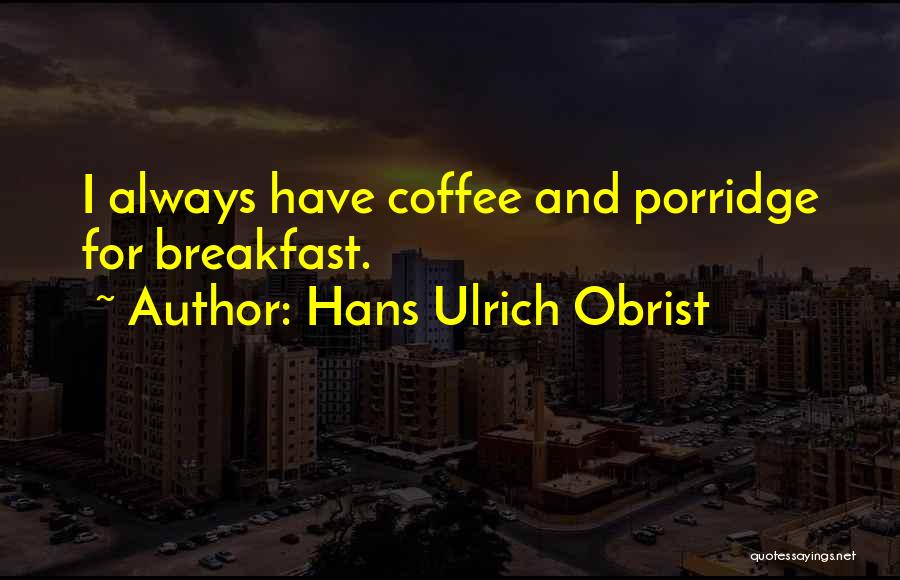 Hans Ulrich Obrist Quotes: I Always Have Coffee And Porridge For Breakfast.