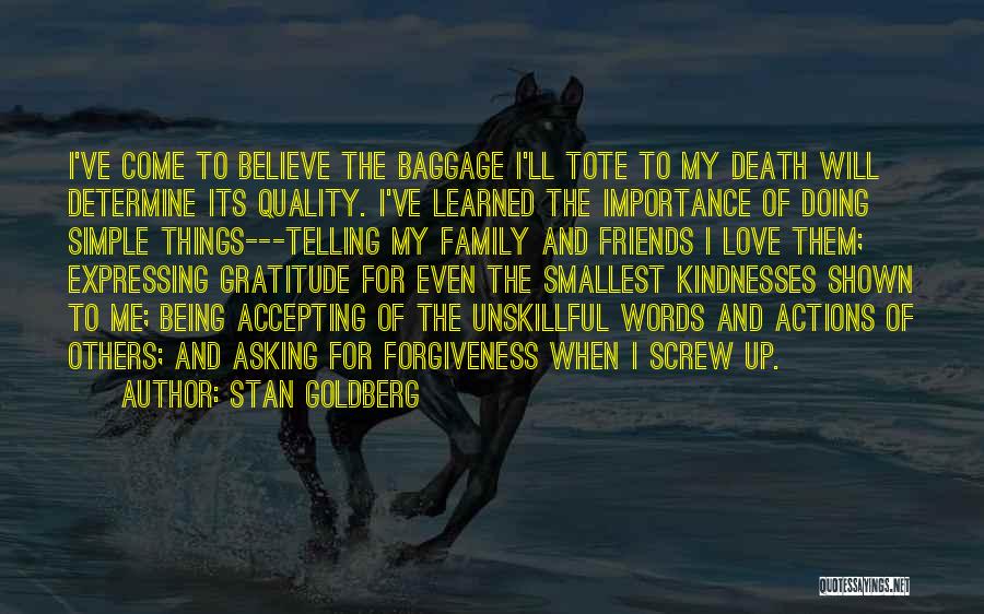 Stan Goldberg Quotes: I've Come To Believe The Baggage I'll Tote To My Death Will Determine Its Quality. I've Learned The Importance Of