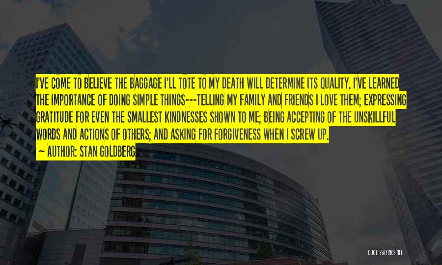 Stan Goldberg Quotes: I've Come To Believe The Baggage I'll Tote To My Death Will Determine Its Quality. I've Learned The Importance Of