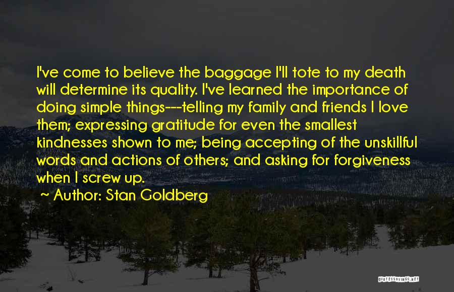 Stan Goldberg Quotes: I've Come To Believe The Baggage I'll Tote To My Death Will Determine Its Quality. I've Learned The Importance Of