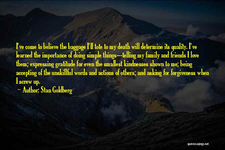 Stan Goldberg Quotes: I've Come To Believe The Baggage I'll Tote To My Death Will Determine Its Quality. I've Learned The Importance Of