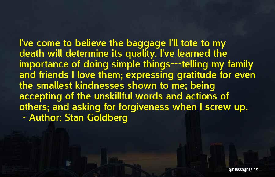 Stan Goldberg Quotes: I've Come To Believe The Baggage I'll Tote To My Death Will Determine Its Quality. I've Learned The Importance Of