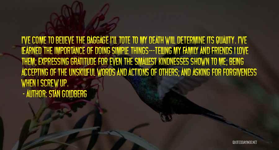 Stan Goldberg Quotes: I've Come To Believe The Baggage I'll Tote To My Death Will Determine Its Quality. I've Learned The Importance Of