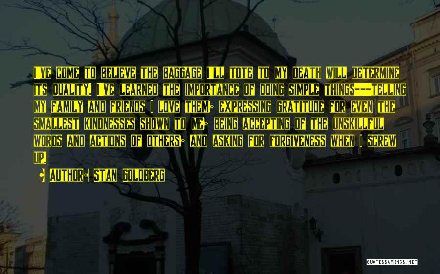 Stan Goldberg Quotes: I've Come To Believe The Baggage I'll Tote To My Death Will Determine Its Quality. I've Learned The Importance Of
