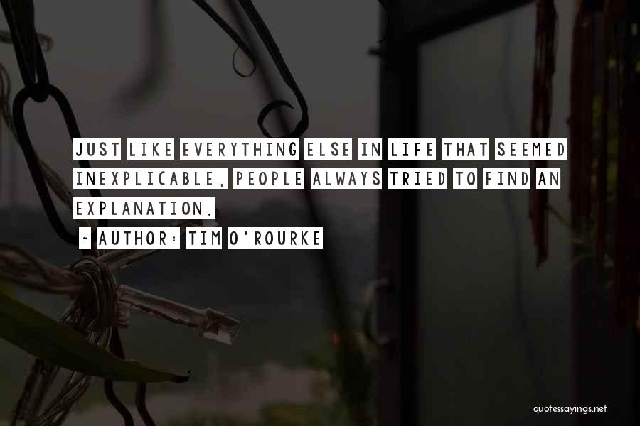 Tim O'Rourke Quotes: Just Like Everything Else In Life That Seemed Inexplicable, People Always Tried To Find An Explanation.