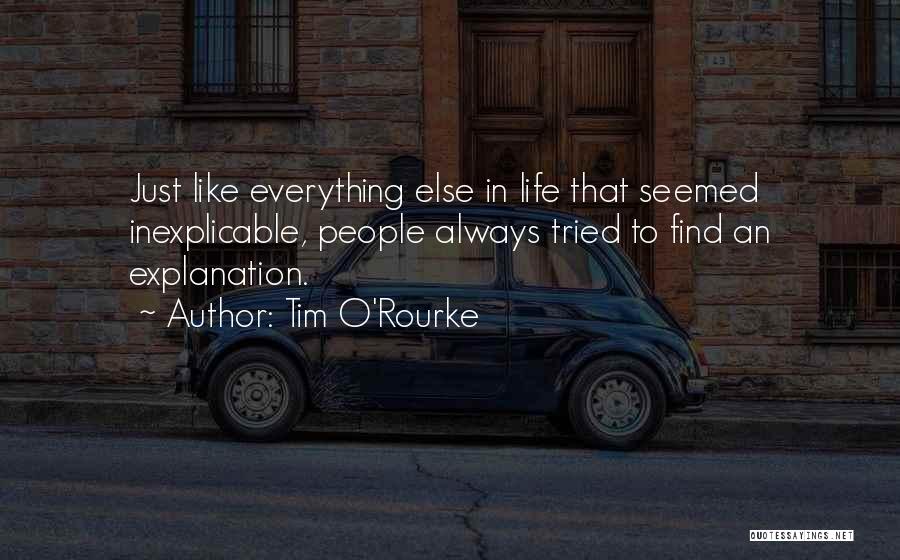 Tim O'Rourke Quotes: Just Like Everything Else In Life That Seemed Inexplicable, People Always Tried To Find An Explanation.