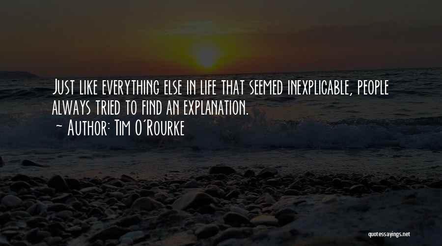 Tim O'Rourke Quotes: Just Like Everything Else In Life That Seemed Inexplicable, People Always Tried To Find An Explanation.