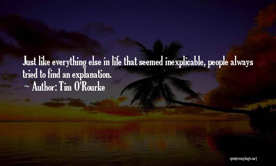 Tim O'Rourke Quotes: Just Like Everything Else In Life That Seemed Inexplicable, People Always Tried To Find An Explanation.