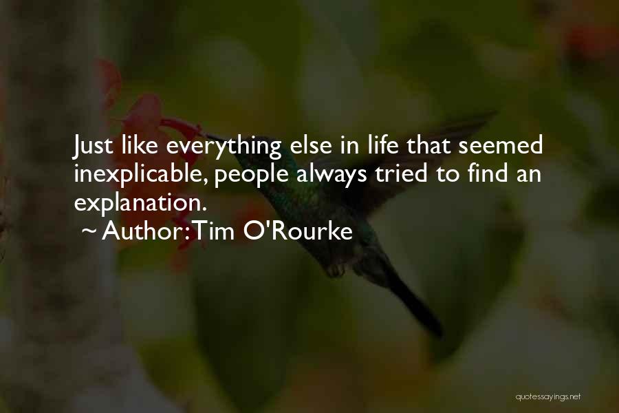 Tim O'Rourke Quotes: Just Like Everything Else In Life That Seemed Inexplicable, People Always Tried To Find An Explanation.