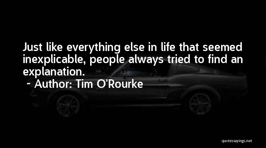 Tim O'Rourke Quotes: Just Like Everything Else In Life That Seemed Inexplicable, People Always Tried To Find An Explanation.